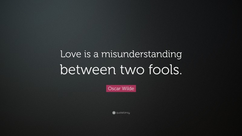 Oscar Wilde Quote: “Love is a misunderstanding between two fools.”
