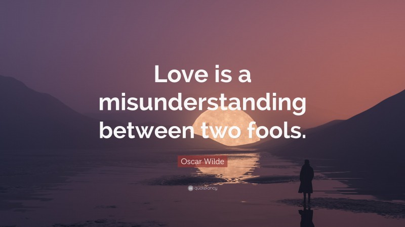Oscar Wilde Quote: “Love is a misunderstanding between two fools.”