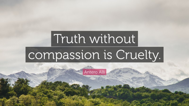 Antero Alli Quote: “Truth without compassion is Cruelty.”