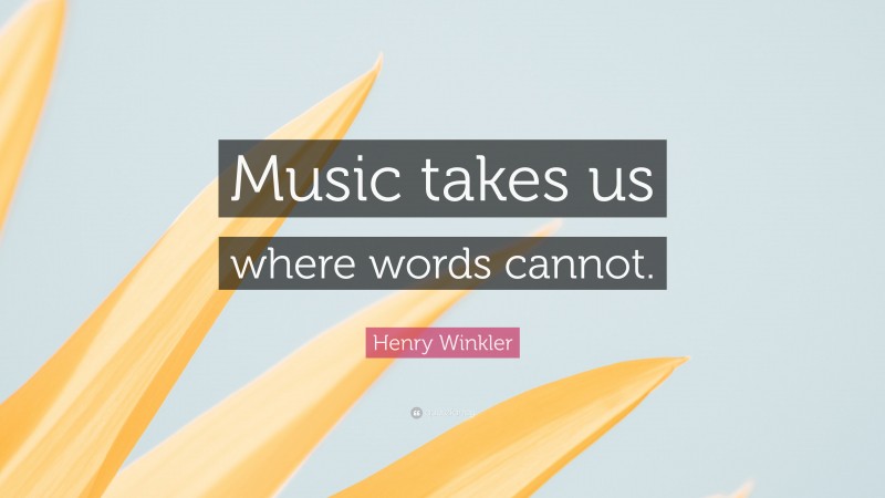 Henry Winkler Quote: “Music takes us where words cannot.”