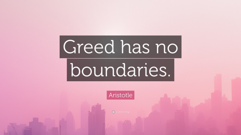 Aristotle Quote: “Greed has no boundaries.”
