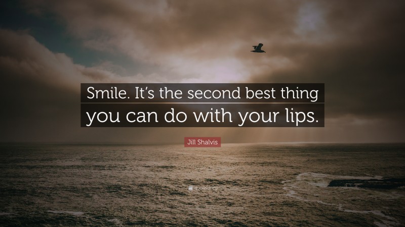Jill Shalvis Quote: “Smile. It’s the second best thing you can do with your lips.”