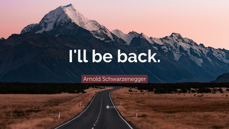 Arnold Schwarzenegger Quote: “I'll be back.”