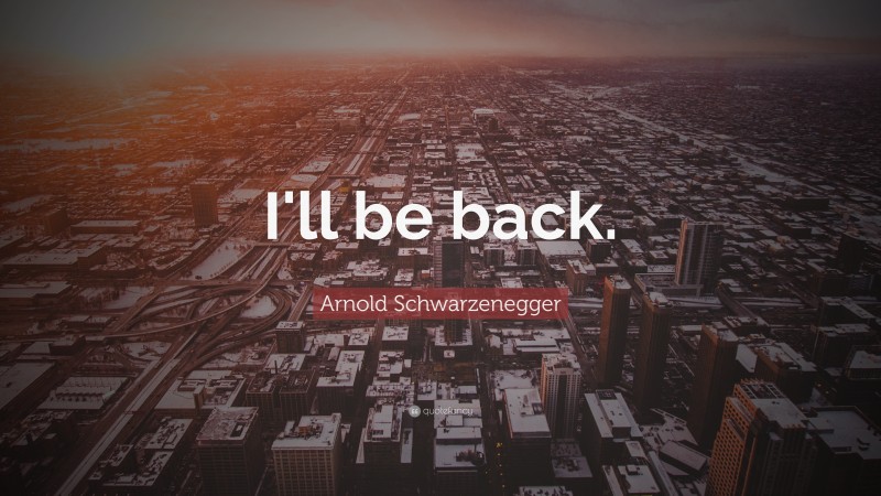 Arnold Schwarzenegger Quote: “I'll be back.”