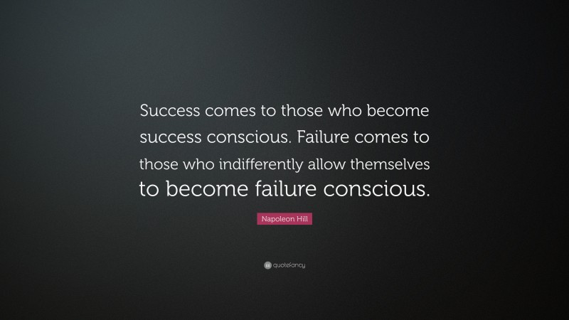Napoleon Hill Quote: “Success comes to those who become success conscious. Failure comes to those who indifferently allow themselves to become failure conscious.”