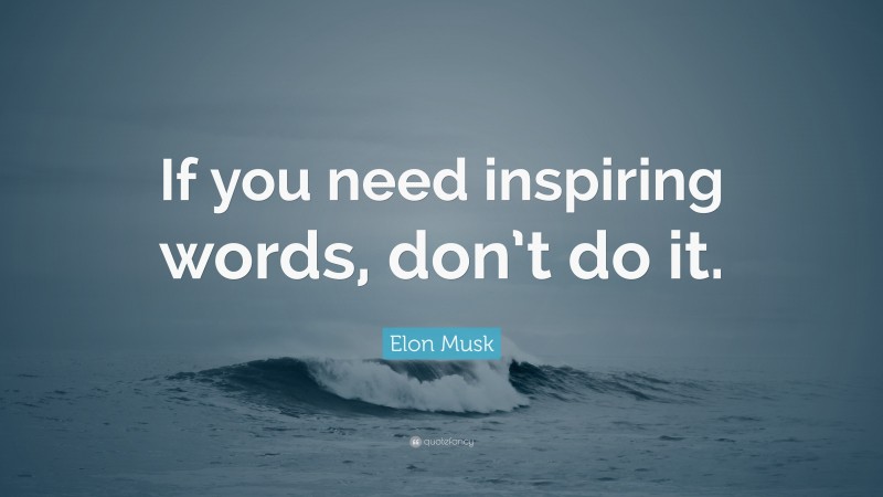 Elon Musk Quote: “If you need inspiring words, don’t do it.”