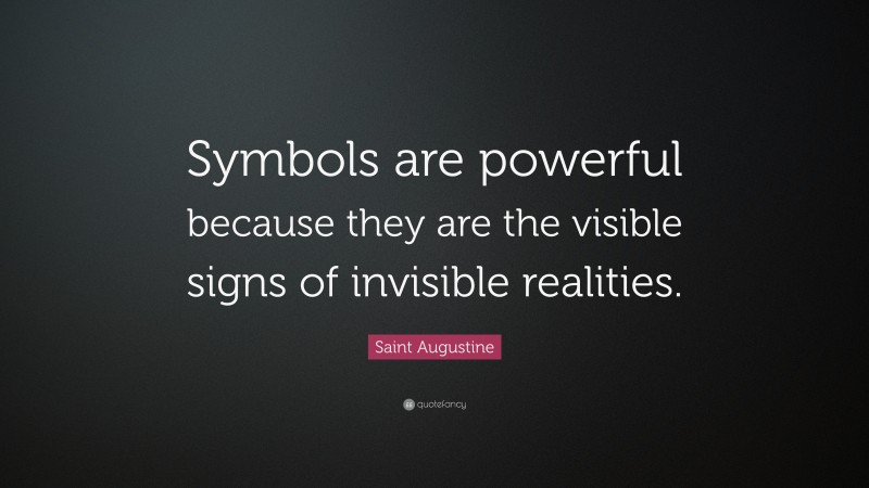 Saint Augustine Quote: “Symbols are powerful because they are the visible signs of invisible realities.”