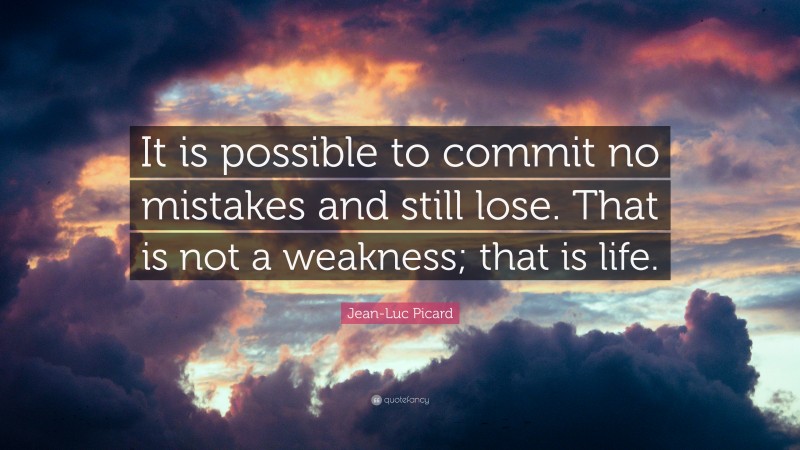 Jean-Luc Picard Quote: “It is possible to commit no mistakes and still lose. That is not a weakness; that is life.”