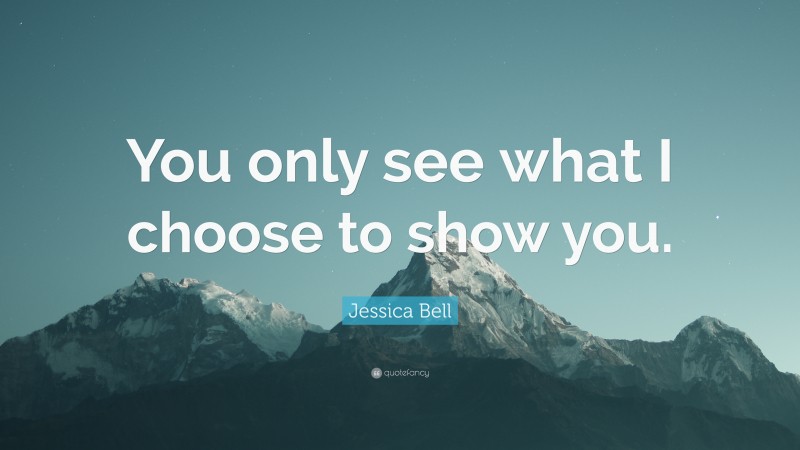 Jessica Bell Quote: “You only see what I choose to show you.”