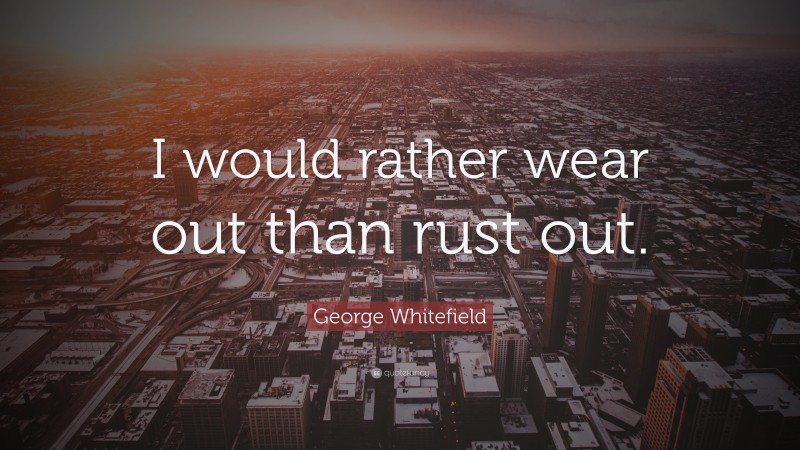 George Whitefield Quote: “I would rather wear out than rust out.”
