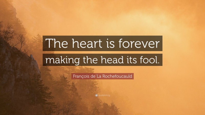 François de La Rochefoucauld Quote: “The heart is forever making the head its fool.”