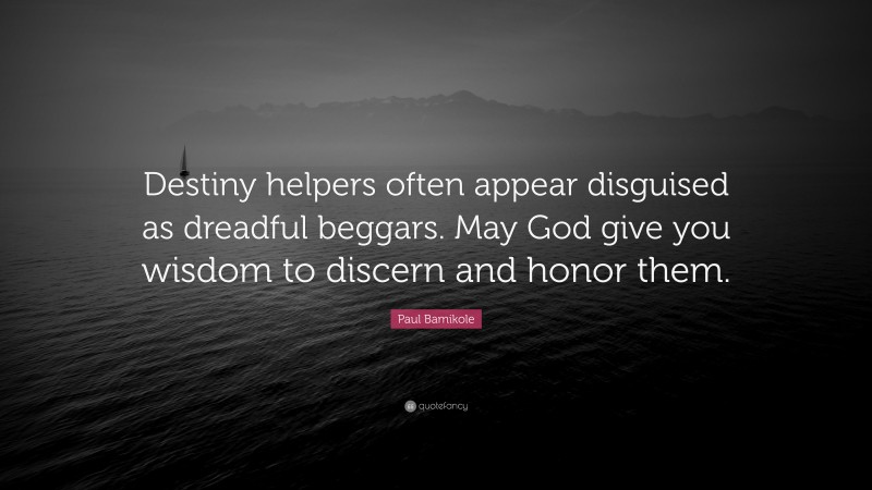Paul Bamikole Quote: “Destiny helpers often appear disguised as dreadful beggars. May God give you wisdom to discern and honor them.”