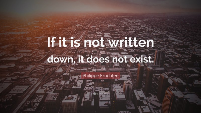Philippe Kruchten Quote: “If it is not written down, it does not exist.”