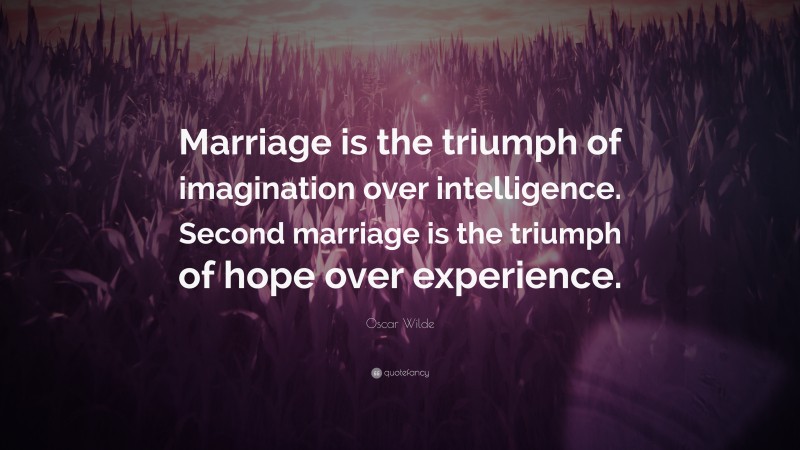 Oscar Wilde Quote: “Marriage is the triumph of imagination over intelligence. Second marriage is the triumph of hope over experience.”