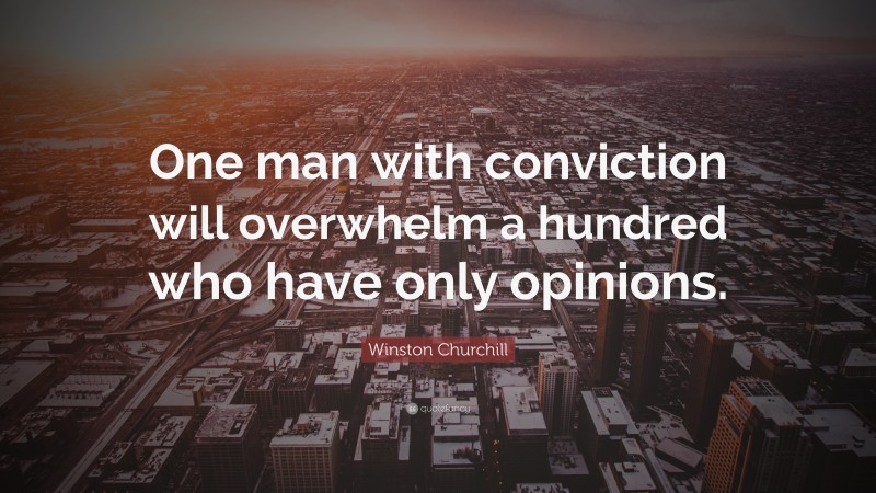 Winston Churchill Quote: “One man with conviction will overwhelm a hundred who have only opinions.”