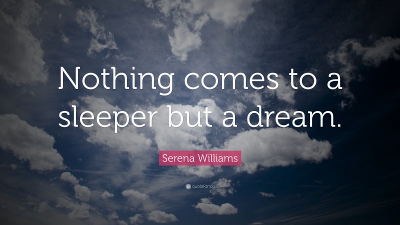 Serena Williams Quote: “Nothing comes to a sleeper but a dream.”