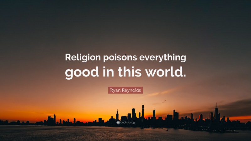 Ryan Reynolds Quote: “Religion poisons everything good in this world.”