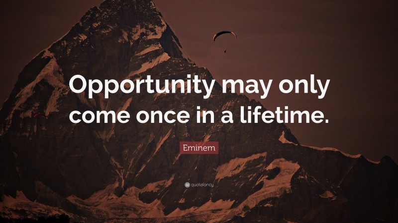 Eminem Quote: “Opportunity may only come once in a lifetime.”