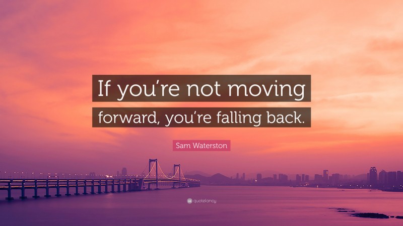 Sam Waterston Quote: “If you’re not moving forward, you’re falling back.”