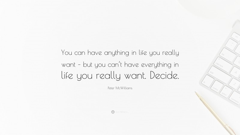 Peter McWilliams Quote: “You can have anything in life you really want – but you can’t have everything in life you really want. Decide.”