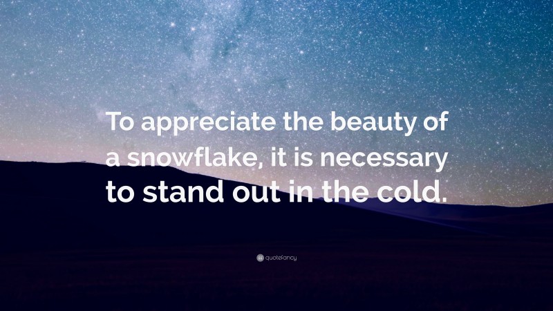 “To appreciate the beauty of a snowflake, it is necessary to stand out in the cold.” — Desktop Wallpaper