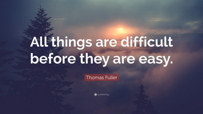 Thomas Fuller Quote: “All things are difficult before they are easy.”