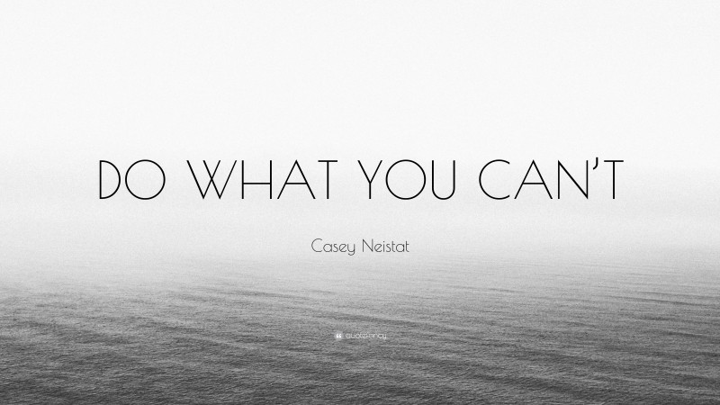 Casey Neistat Quote: “DO WHAT YOU CAN’T”