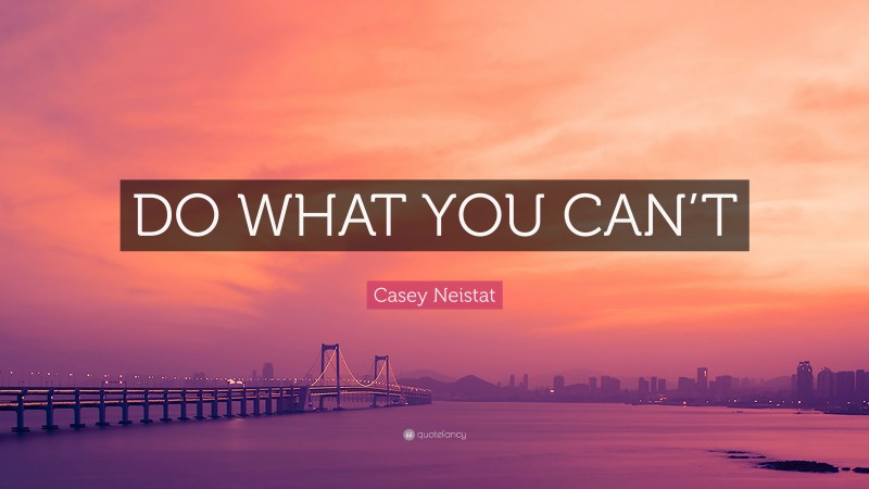 Casey Neistat Quote: “DO WHAT YOU CAN’T”