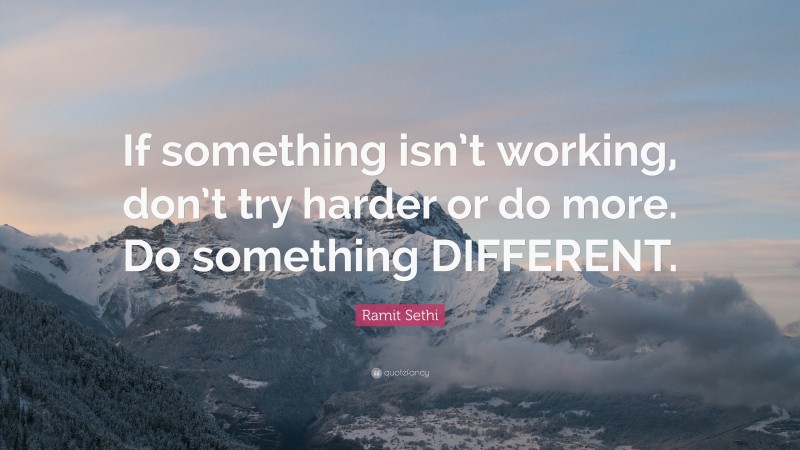 Ramit Sethi Quote: “If something isn’t working, don’t try harder or do more. Do something DIFFERENT.”