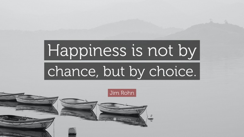 Jim Rohn Quote: “Happiness is not by chance, but by choice.”