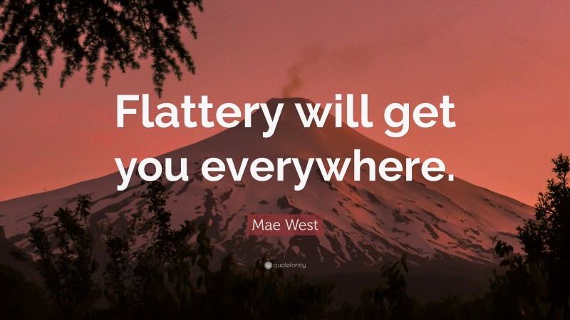 Mae West Quote: “Flattery will get you everywhere.”