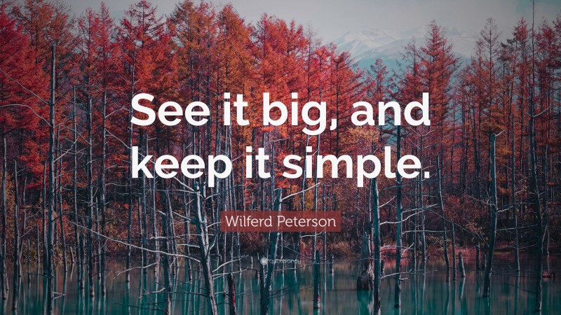 Wilferd Peterson Quote: “See it big, and keep it simple.”
