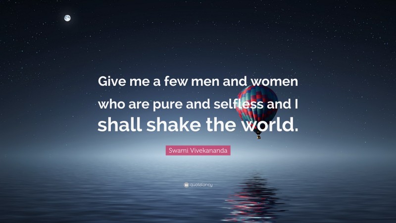 Swami Vivekananda Quote: “Give me a few men and women who are pure and selfless and I shall shake the world.”