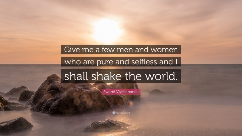Swami Vivekananda Quote: “Give me a few men and women who are pure and selfless and I shall shake the world.”