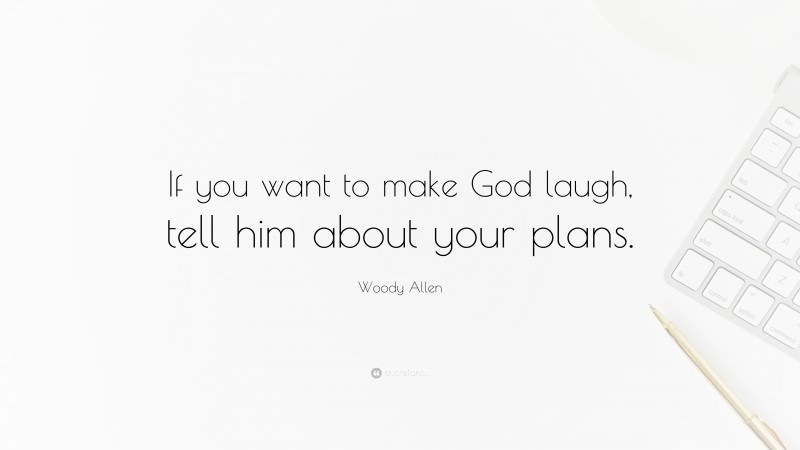 Woody Allen Quote: “If you want to make God laugh, tell him about your plans.”