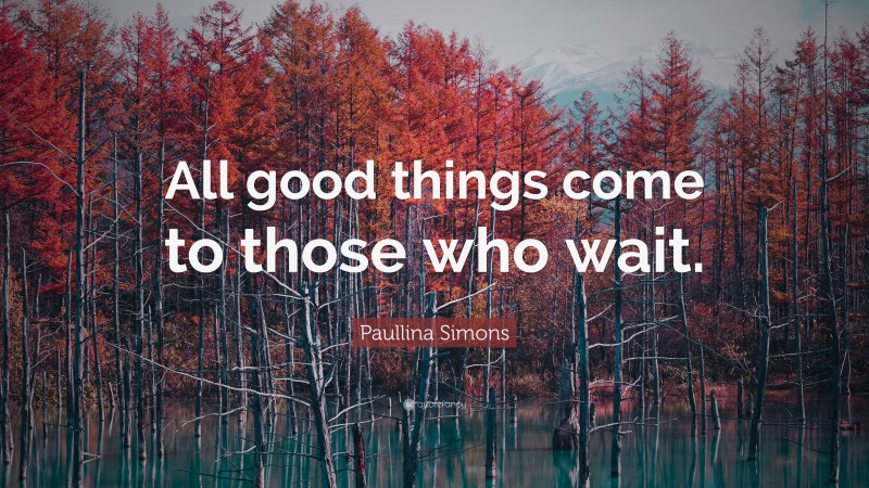 Paullina Simons Quote: “All good things come to those who wait.”