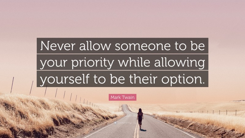 Mark Twain Quote: “Never allow someone to be your priority while allowing yourself to be their option.”
