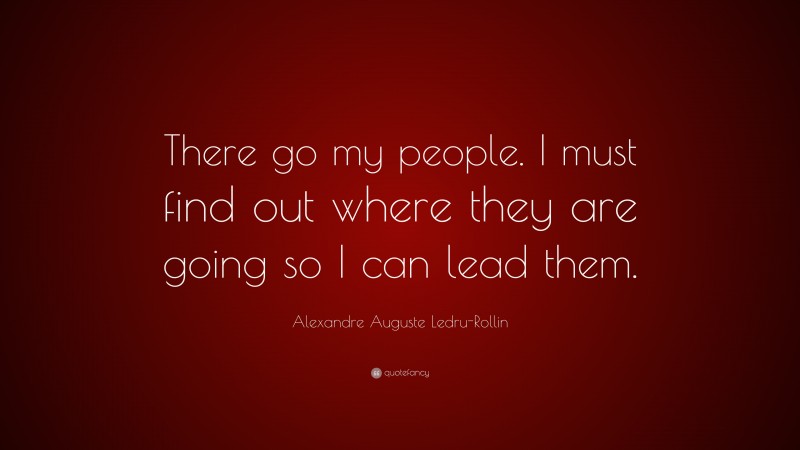 Alexandre Auguste Ledru-Rollin Quote: “There go my people. I must find out where they are going so I can lead them.”