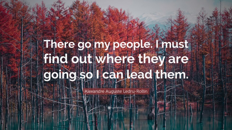 Alexandre Auguste Ledru-Rollin Quote: “There go my people. I must find out where they are going so I can lead them.”