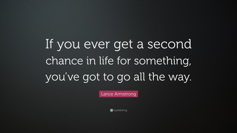 Lance Armstrong Quote: “If you ever get a second chance in life for something, you’ve got to go all the way.”