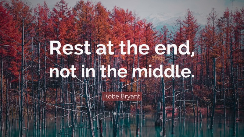 Kobe Bryant Quote: “Rest at the end, not in the middle.”