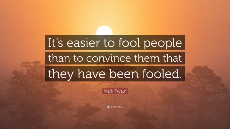 Mark Twain Quote: “It’s easier to fool people than to convince them that they have been fooled.”