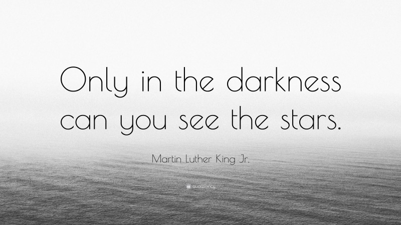 Martin Luther King Jr. Quote: “Only in the darkness can you see the stars.”