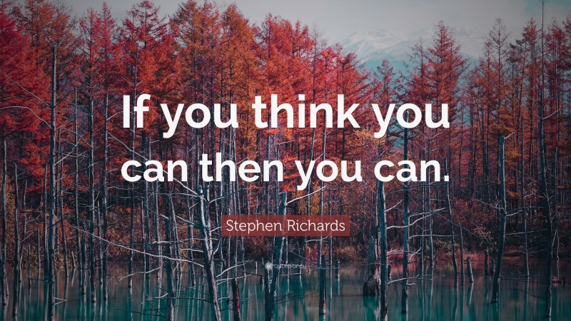 Stephen Richards Quote: “If you think you can then you can.”