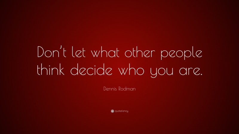Dennis Rodman Quote: “Don’t let what other people think decide who you are.”