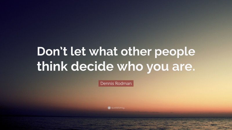 Dennis Rodman Quote: “Don’t let what other people think decide who you are.”