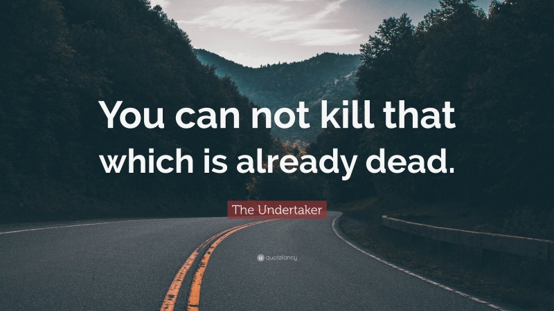 The Undertaker Quote: “You can not kill that which is already dead.”