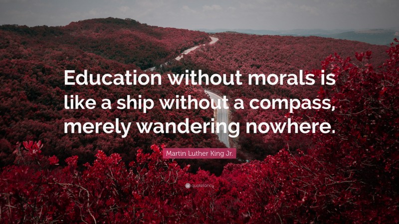 Martin Luther King Jr. Quote: “Education without morals is like a ship without a compass, merely wandering nowhere.”