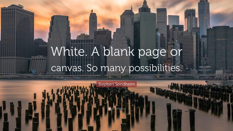 Stephen Sondheim Quote: “White. A blank page or canvas. So many possibilities.”