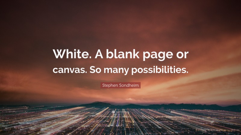 Stephen Sondheim Quote: “White. A blank page or canvas. So many possibilities.”